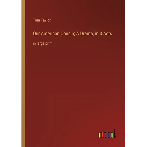 Our American Cousin; A Drama, in 3 Acts: in large print