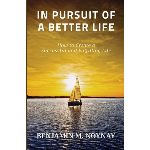 In Pursuit of a Better Life: How to Create a Successful and Fulfilling Life