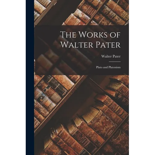 The Works of Walter Pater: Plato and Platonism
