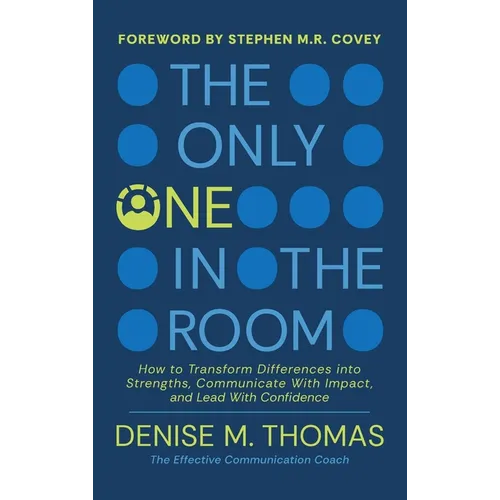 The Only One in the Room: How To Transform Difference into Strengths, Communicate With Impact, and Lead With Confidence