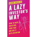 A Lazy Investor's Way: How to hack investing, your time and use it with intention.