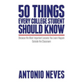 50 Things Every College Student Should Know: Because the Most Important Lessons You Learn Happen Outside the Classroom