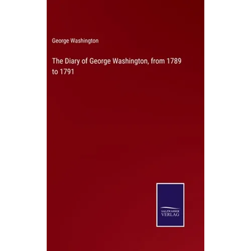 The Diary of George Washington, from 1789 to 1791
