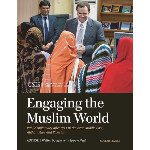 Engaging the Muslim World: Public Diplomacy after 9/11 in the Arab Middle East, Afghanistan, and Pakistan