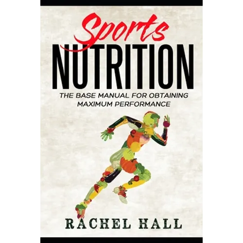 Sports Nutrition: The Base Manual For Obtaining Maximum Performance (Nutrition For Athletes, Nutrition Education, Nutritionist and Athlete Diet)