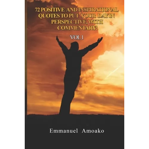 72 Positive and Inspirational Quotes to Put Your Day in Perspective, with Commentary. Vol 1