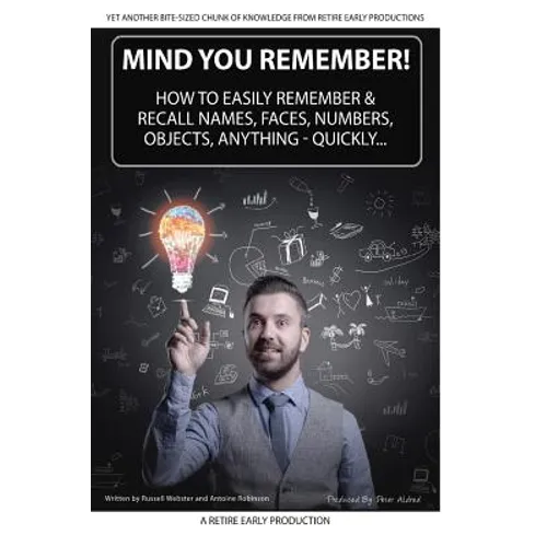 Mind You Remember!: How To Easily Remember And Recall Names, Faces, Numbers, Objects, Anything -Quickly.....