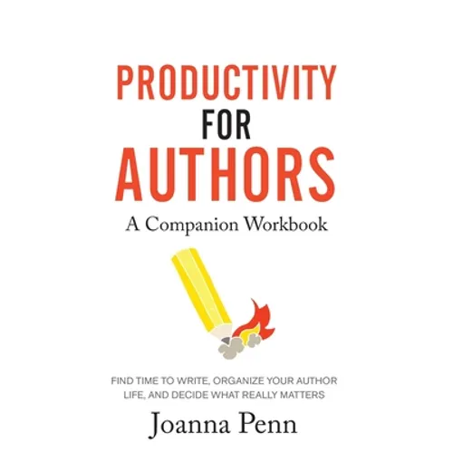 Productivity For Authors Workbook: Find Time to Write, Organize your Author Life, and Decide what Really Matters