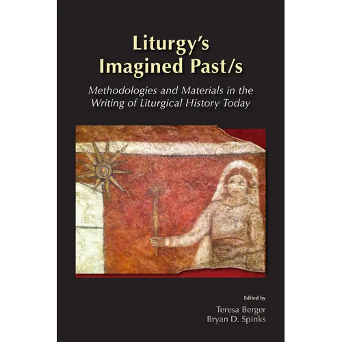 Liturgy's Imagined Past/s: Methodologies and Materials in the Writing of Liturgical History Today
