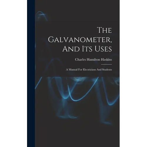 The Galvanometer, And Its Uses: A Manual For Electricians And Students