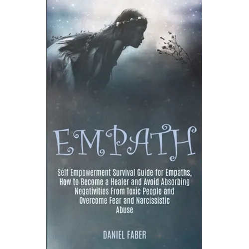 Empath: Self Empowerment Survival Guide for Empaths, How to Become a Healer and Avoid Absorbing Negativities From Toxic People and Overcome Fear and N