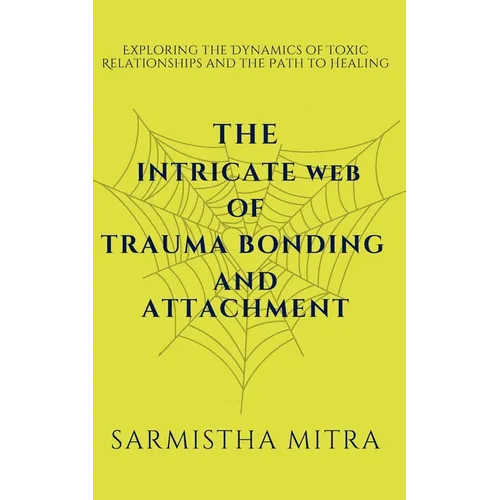 The Intricate Web of Trauma Bonding and Attachment: Exploring the Dynamics of Toxic Relationships and the Path to Healing