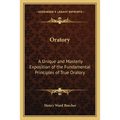 Oratory: A Unique and Masterly Exposition of the Fundamental Principles of True Oratory
