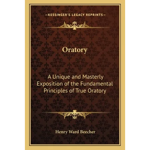 Oratory: A Unique and Masterly Exposition of the Fundamental Principles of True Oratory