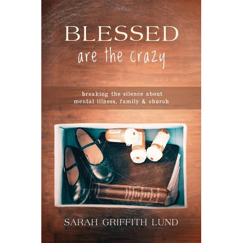 Blessed Are the Crazy: Breaking the Silence about Mental Illness, Family and Church