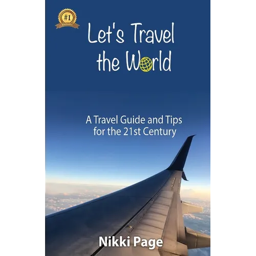Let's Travel the World: A Travel Guide and Tips for the 21st Century