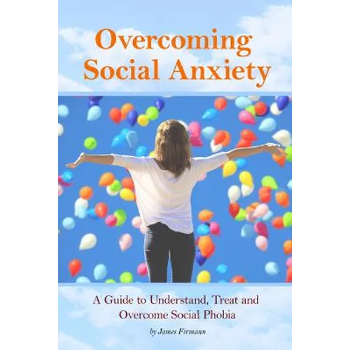 Overcoming Social Anxiety: A Guide to Understand, Treat, and Overcome Social Phobia