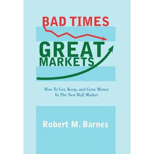 Bad Times, Great Markets: How to Get, Keep, and Grow Money in the New Bull Market