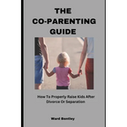 The Co-Parenting Guide: How To Properly Raise Kids After Divorce Or Separation