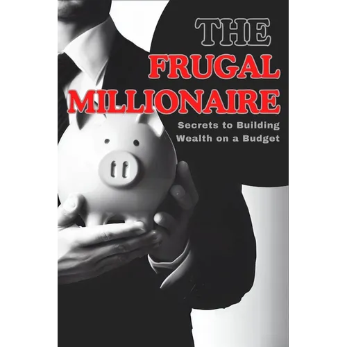 The Frugal Millionaire: Secrets to Building Wealth on a Budget