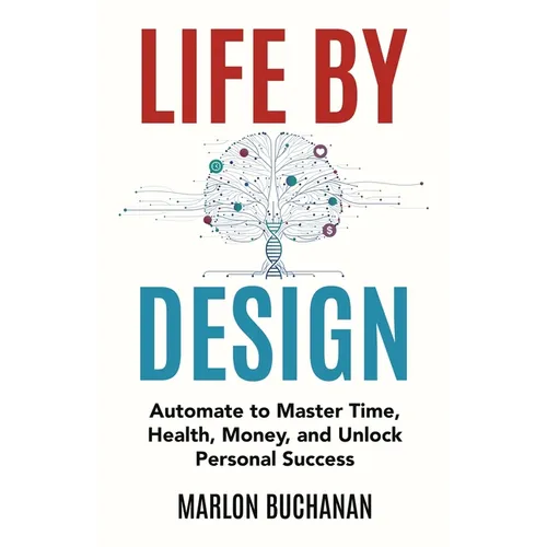 Life by Design: Automate to Master Time, Health, Money, and Unlock Personal Success