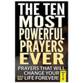 The Ten Most Powerful Prayers Ever: Prayers That Will Change Your Life Forever!