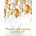 Positive Affirmations for Teens: Building positivity, self-esteem, being happy and confidence