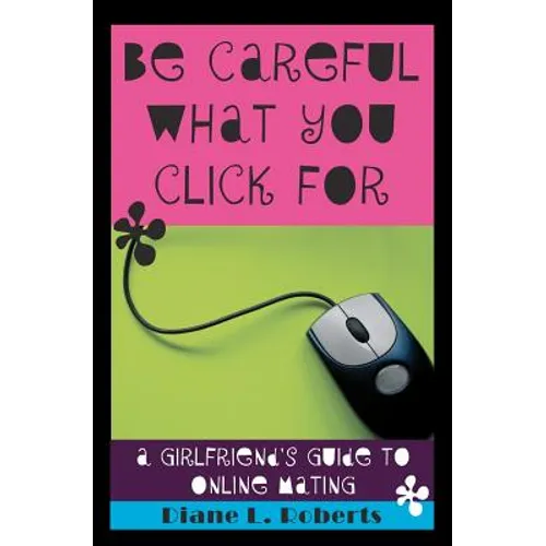 Be Careful What You Click For: A Girlfriend's Guide to Online Mating