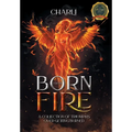 Born From Fire: A Collection Of Triumphs Over Getting Burned