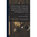 A Practical Treatise On the Steel Square and Its Application to Everyday Use: Being an Exhaustive Collection of Steel Square Problems and Solutions, "