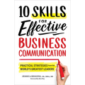10 Skills for Effective Business Communication: Practical Strategies from the World's Greatest Leaders