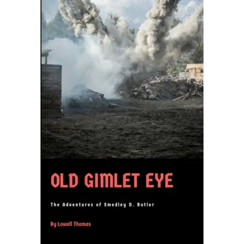 Old Gimlet Eye: The Adventures of Smedley D. Butler