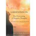 A Meditation on: The Overcoming of Negative Thoughts: A Timeless Guide to Managing Our Minds