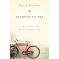 Recovering Joy: A Mindful Life After Addiction