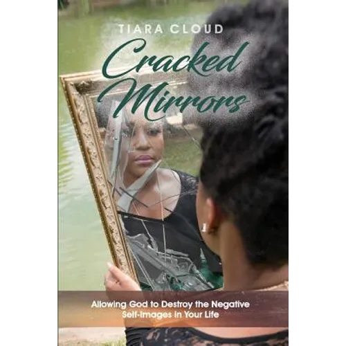 Cracked Mirrors: Allowing God to Destroy the Negative Self-Images in Your Life