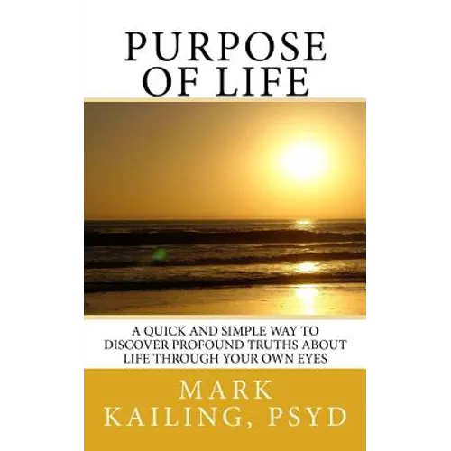 Purpose of Life: A quick and simple way to discover profound truths about life through your own eyes.