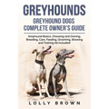Greyhounds: Greyhound Dogs Complete Owner's Guide