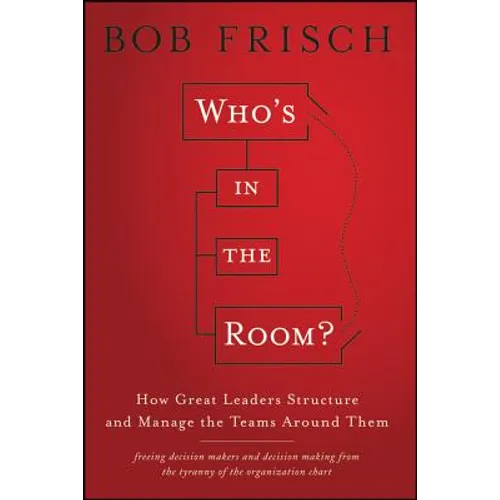 Who's in the Room?: How Great Leaders Structure and Manage the Teams Around Them
