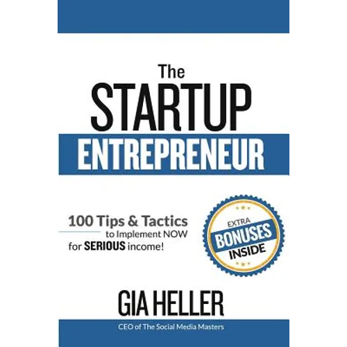 The Startup Entrepreneur: 100 Tips and Tactics to implement NOW for Serious income!