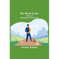 The naval cadet: A story of adventures on land and sea