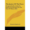 The Justice Of The Peace: Designed To Be A Guide To Justices Of The Peace For The State Of Maine (1852)