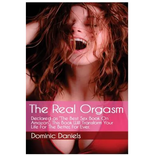 The Real Orgasm: Declared "The Best Sex Book on Amazon", This Book Will Transform Your Sex Life For Better, For Ever.