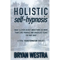 Holistic Self-Hypnosis: Make Eleven Secret Inductions Do More Than Cure Phobias And Eradicate Fears You May Have A Total Transformation Toolki