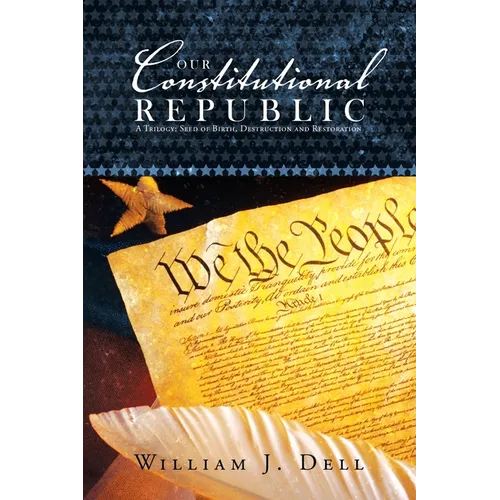 Our Constitutional Republic: A Trilogy: Seed of Birth, Destruction and Restoration