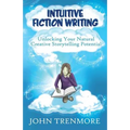 Intuitive Fiction Writing: Unlocking Your Natural Creative Storytelling Potential