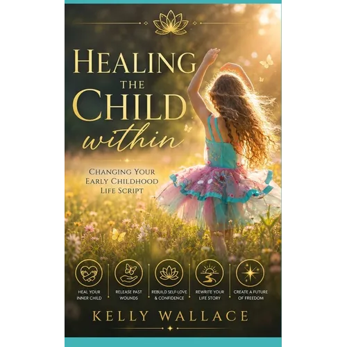 Healing The Child Within: Changing Your Early Childhood Life Script