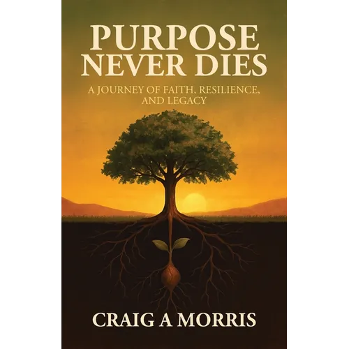 Purpose Never Dies: A Journey of Faith, Resilience, and Legacy