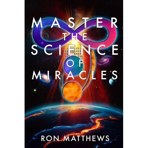 Master the Science of Miracles(R): The Reliable, Repeatable, Step-By-Step System for Transforming Your Thoughts into Your Reality